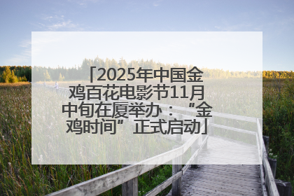 2025年中国金鸡百花电影节11月中旬在厦举办：“金鸡时间”正式启动