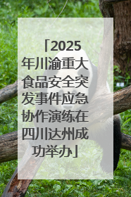 2025年川渝重大食品安全突发事件应急协作演练在四川达州成功举办