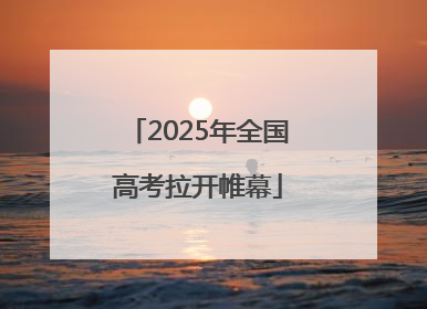2025年全国高考拉开帷幕