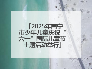 2025年南宁市少年儿童庆祝“六一”国际儿童节主题活动举行
