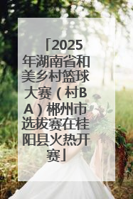 2025年湖南省和美乡村篮球大赛（村BA）郴州市选拔赛在桂阳县火热开赛