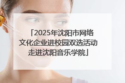 2025年沈阳市网络文化企业进校园双选活动走进沈阳音乐学院