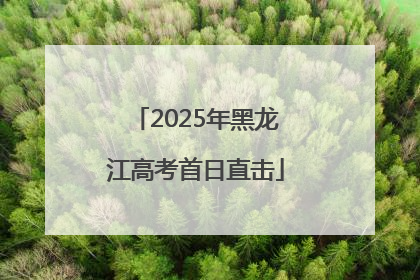 2025年黑龙江高考首日直击