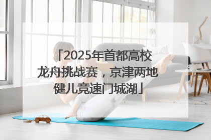 2025年首都高校龙舟挑战赛，京津两地健儿竞速门城湖