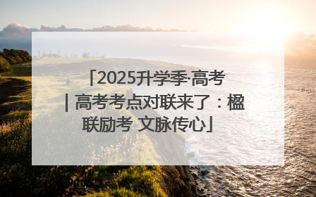 2025升学季·高考｜高考考点对联来了：楹联励考 文脉传心