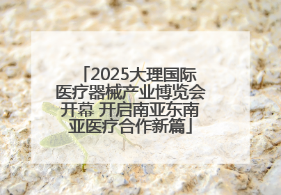 2025大理国际医疗器械产业博览会开幕 开启南亚东南亚医疗合作新篇