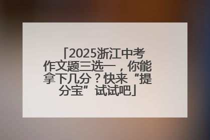 2025浙江中考作文题三选一，你能拿下几分？快来“提分宝”试试吧