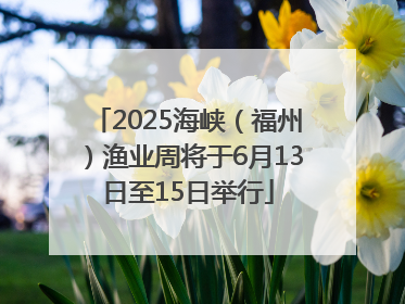 2025海峡（福州）渔业周将于6月13日至15日举行