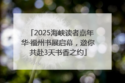 2025海峡读者嘉年华·福州书展启幕，邀你共赴3天书香之约