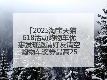 2025淘宝天猫618活动购物车优惠发现邀请好友清空购物车奖券最高25888元