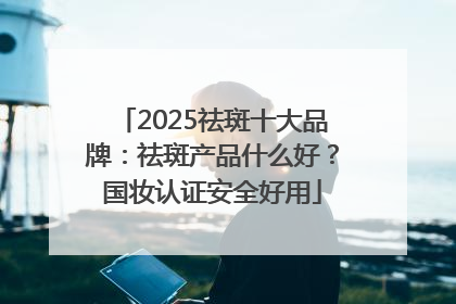 2025祛斑十大品牌：祛斑产品什么好？国妆认证安全好用