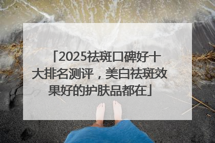 2025祛斑口碑好十大排名测评，美白祛斑效果好的护肤品都在