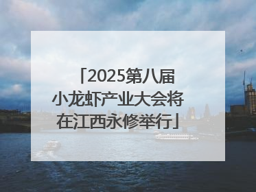 2025第八届小龙虾产业大会将在江西永修举行
