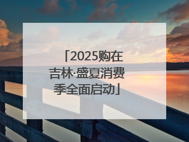 2025购在吉林·盛夏消费季全面启动