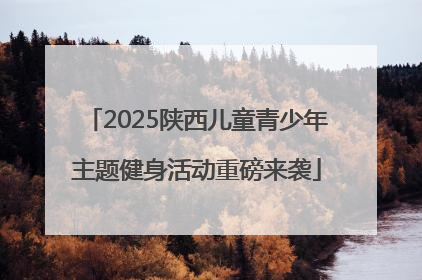 2025陕西儿童青少年主题健身活动重磅来袭