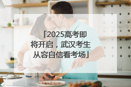 2025高考即将开启，武汉考生从容自信看考场