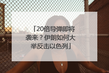 20倍导弹即将袭来？伊朗如何大举反击以色列