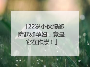 22岁小伙腹部隆起如孕妇，竟是它在作祟！