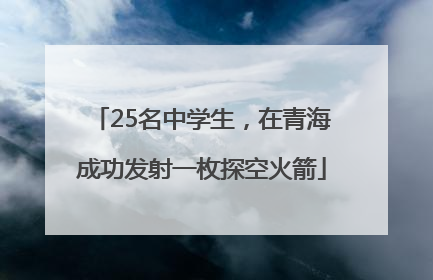 25名中学生，在青海成功发射一枚探空火箭