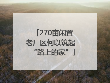 270亩闲置老厂区何以筑起“路上的家”