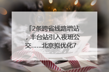 2条跨省线路增站，丰台站引入夜班公交……北京拟优化7条公交线！