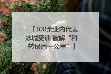300余业内代表冰城受训 破解“科转最后一公里”