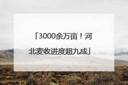 3000余万亩！河北麦收进度超九成