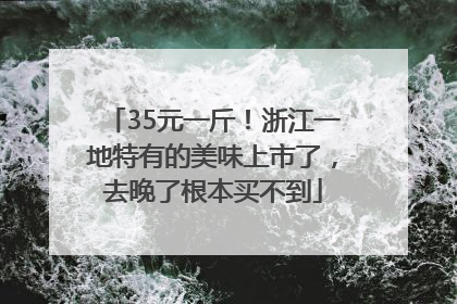 35元一斤！浙江一地特有的美味上市了，去晚了根本买不到