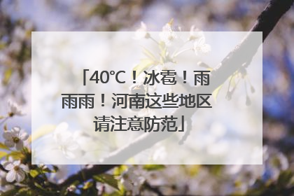 40℃！冰雹！雨雨雨！河南这些地区 请注意防范