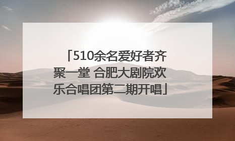510余名爱好者齐聚一堂 合肥大剧院欢乐合唱团第二期开唱
