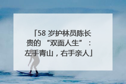 58 岁护林员陈长贵的 “双面人生”：左手青山，右手亲人