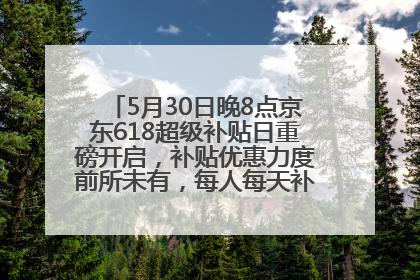 5月30日晚8点京东618超级补贴日重磅开启，补贴优惠力度前所未有，每人每天补贴超6180元！