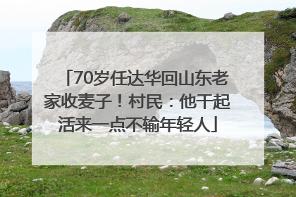70岁任达华回山东老家收麦子！村民：他干起活来一点不输年轻人