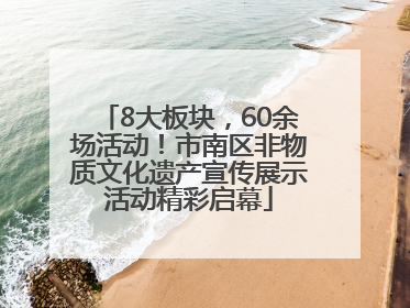 8大板块，60余场活动！市南区非物质文化遗产宣传展示活动精彩启幕