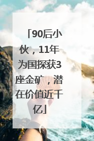 90后小伙，11年为国探获3座金矿，潜在价值近千亿