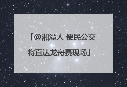 @湘潭人 便民公交将直达龙舟赛现场