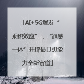 AI+5G爆发“乘积效应”，“通感一体”开辟最具想象力全新赛道