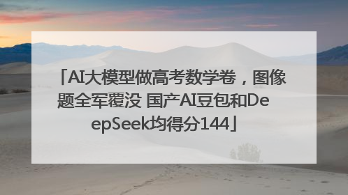AI大模型做高考数学卷，图像题全军覆没 国产AI豆包和DeepSeek均得分144