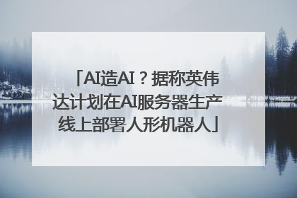 AI造AI？据称英伟达计划在AI服务器生产线上部署人形机器人