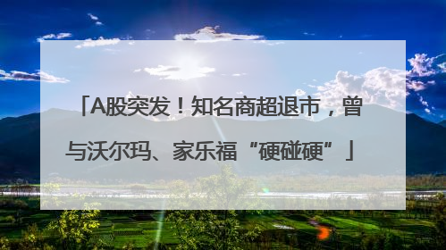 A股突发！知名商超退市，曾与沃尔玛、家乐福“硬碰硬”