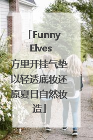 Funny Elves方里开挂气垫以轻透底妆还原夏日自然妆造