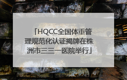 HQCC全国体重管理规范化认证揭牌在株洲市三三一医院举行