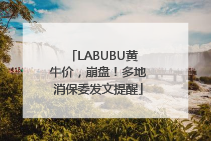 LABUBU黄牛价，崩盘！多地消保委发文提醒