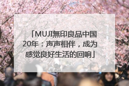 MUJI無印良品中国20年：声声相伴，成为感觉良好生活的回响