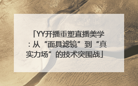 YY开播重塑直播美学：从“面具滤镜”到“真实力场”的技术突围战